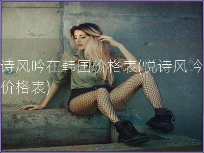 悦诗风吟在韩国价格表(悦诗风吟韩国价格表)