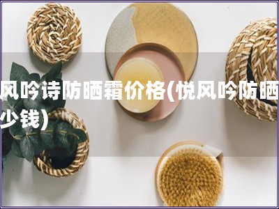 悦风吟诗防晒霜价格(悦风吟防晒霜多少钱)