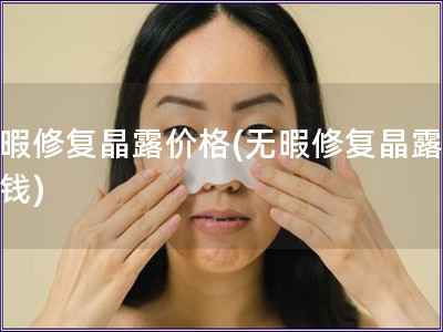 无暇修复晶露价格(无暇修复晶露多少钱)