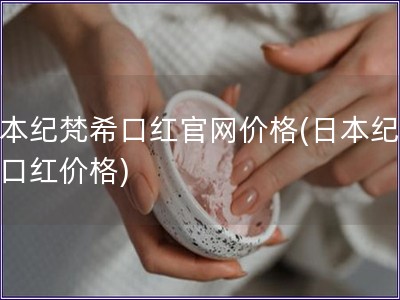 日本纪梵?？诤旃偻鄹?日本纪梵希口红价格)