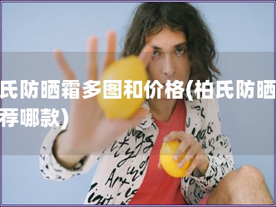 柏氏防晒霜多图和价格(柏氏防晒霜推荐哪款)