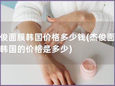 杰俊面膜韩国价格多少钱(杰俊面膜在韩国的价格是多少)