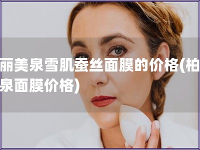 柏丽美泉雪肌蚕丝面膜的价格(柏丽美泉面膜价格)