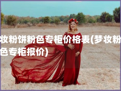 梦妆粉饼粉色专柜价格表(梦妆粉饼粉色专柜报价)