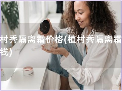 植村秀隔离霜价格(植村秀隔离霜多少钱)