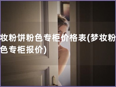 梦妆粉饼粉色专柜价格表(梦妆粉饼粉色专柜报价)