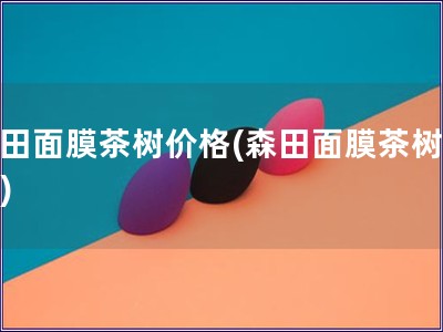森田面膜茶树价格(森田面膜茶树报价)