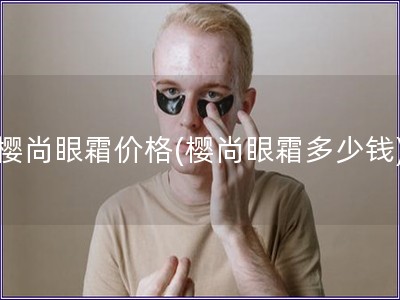 樱尚眼霜价格(樱尚眼霜多少钱)