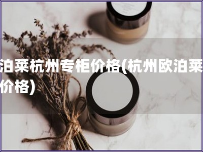 欧泊莱杭州专柜价格(杭州欧泊莱专柜价格)