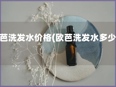 欧芭洗发水价格(欧芭洗发水多少钱)