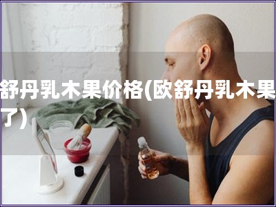 欧舒丹乳木果价格(欧舒丹乳木果变价了)