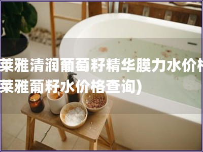 欧莱雅清润葡萄籽精华膜力水价格(欧莱雅葡籽水价格查询