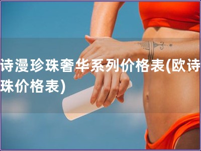 欧诗漫珍珠奢华系列价格表(欧诗漫珍珠价格表)