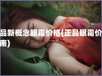 正品新概念眼霜价格(正品眼霜价格指南)