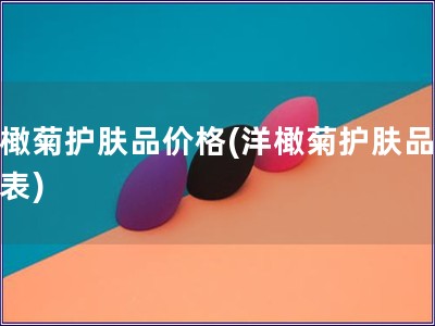 洋橄菊护肤品价格(洋橄菊护肤品价格表)
