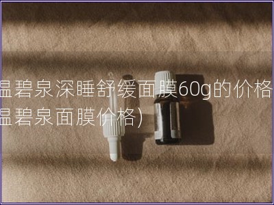 温碧泉深睡舒缓面膜60g的价格(温碧泉面膜价格)