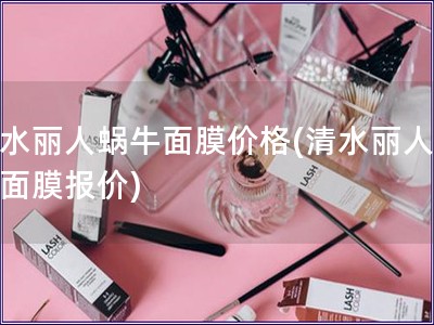 清水丽人蜗牛面膜价格(清水丽人蜗牛面膜报价)
