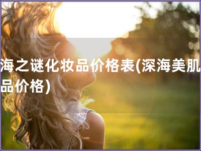 深海之谜化妆品价格表(深海美肌化妆品价格)