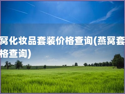 燕窝化妆品套装价格查询(燕窝套装价格查询)