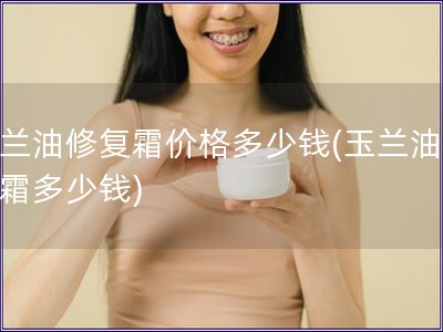 玉兰油修复霜价格多少钱(玉兰油修复霜多少钱)