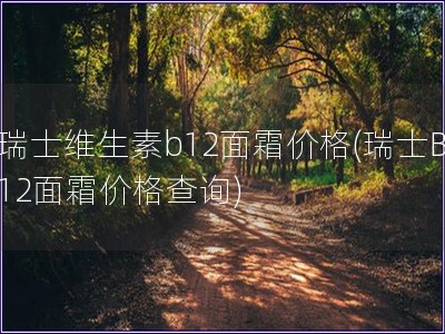 瑞士维生素b12面霜价格(瑞士B12面霜价格查询)