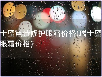 瑞士蜜黛诗修护眼霜价格(瑞士蜜黛诗眼霜价格)
