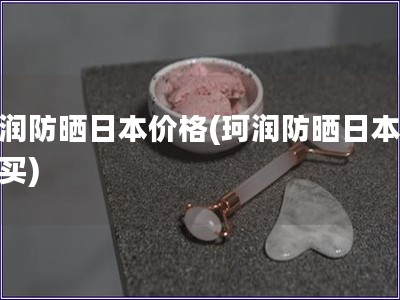 珂润防晒日本价格(珂润防晒日本哪里买)