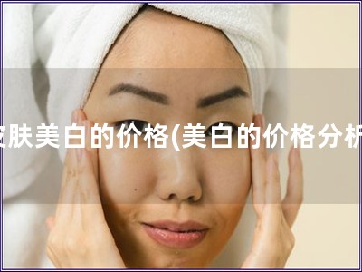 皮肤美白的价格(美白的价格分析)