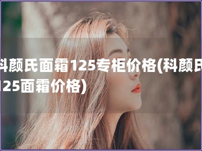 科颜氏面霜125专柜价格(科颜氏125面霜价格)