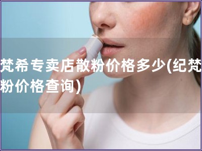 纪梵希专卖店散粉价格多少(纪梵希散粉价格查询)