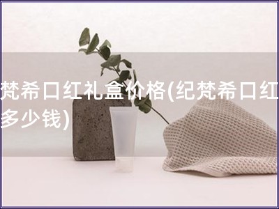 纪梵?？诤炖窈屑鄹?纪梵?？诤炖窈卸嗌偾?