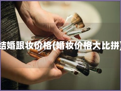 结婚跟妆价格(婚妆价格大比拼)