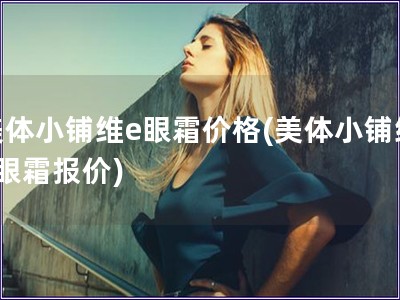 美体小铺维e眼霜价格(美体小铺维e眼霜报价)