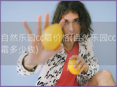 自然乐园cc霜价格(自然乐园cc霜多少钱)