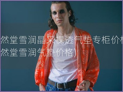 自然堂雪润晶采裸透气垫专柜价格(自然堂雪润气垫价格)
