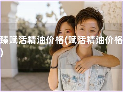 至臻赋活精油价格(赋活精油价格对比)