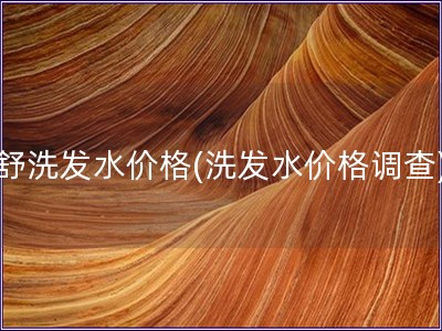 舒洗发水价格(洗发水价格调查)