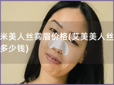 艾米美人丝雾眉价格(艾美美人丝雾眉多少钱)
