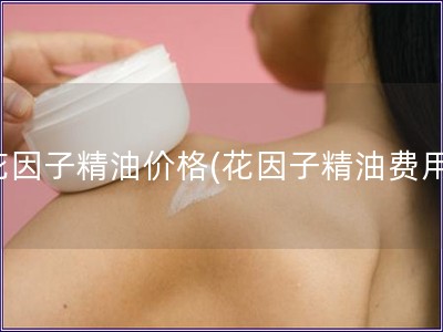花因子精油价格(花因子精油费用)