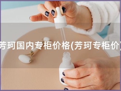 芳珂国内专柜价格(芳珂专柜价)