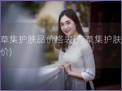 芳草集护肤品价格表(芳草集护肤品报价)