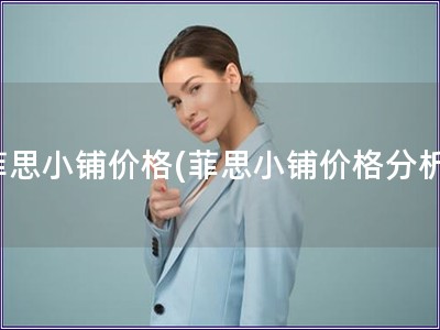 菲思小铺价格(菲思小铺价格分析)