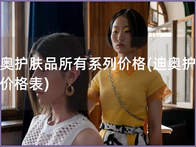 迪奥护肤品所有系列价格(迪奥护肤品价格表)