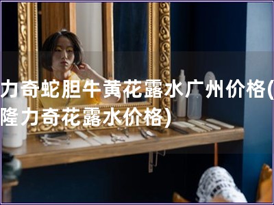 隆力奇蛇胆?；苹端阒菁鄹?广州隆力奇花露水价格)