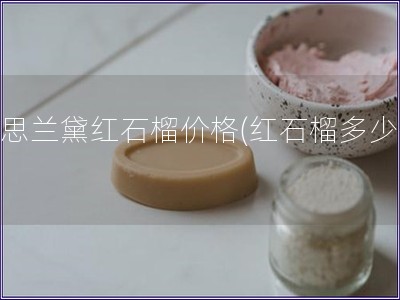 雅思兰黛红石榴价格(红石榴多少钱)