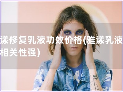 雅漾修复乳液功效价格(雅漾乳液价效相关性强)