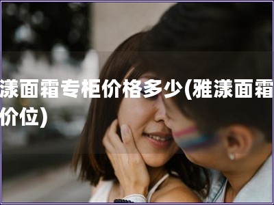 雅漾面霜专柜价格多少(雅漾面霜专柜价位)