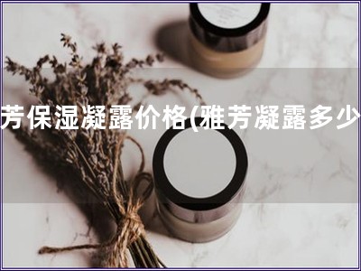 雅芳保湿凝露价格(雅芳凝露多少钱)