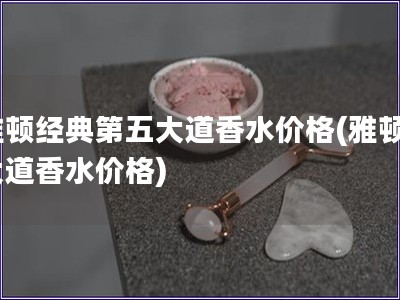 雅顿经典第五大道香水价格(雅顿5大道香水价格)