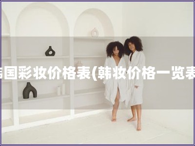 韩国彩妆价格表(韩妆价格一览表)